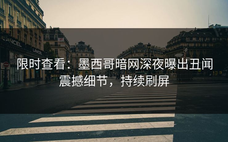 限时查看：墨西哥暗网深夜曝出丑闻震撼细节，持续刷屏