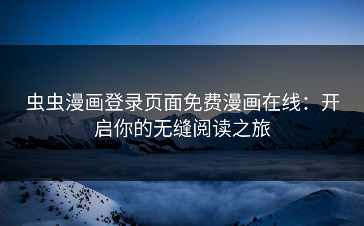 虫虫漫画登录页面免费漫画在线：开启你的无缝阅读之旅