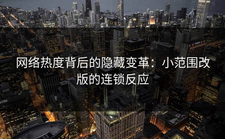 网络热度背后的隐藏变革：小范围改版的连锁反应